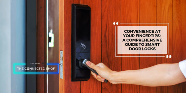 Convenience at Your Fingertips: A Comprehensive Guide to Smart Door Locks - The Connected Shop